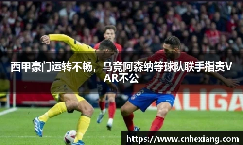 西甲豪门运转不畅，马竞阿森纳等球队联手指责VAR不公