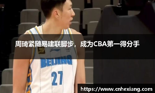 周琦紧随易建联脚步，成为CBA第一得分手