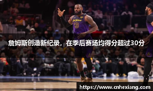 詹姆斯创造新纪录，在季后赛场均得分超过30分