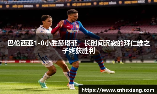 巴伦西亚1-0小胜赫塔菲，长时间沉寂的拜仁维之子终获胜利