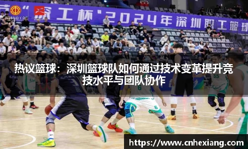 热议篮球：深圳篮球队如何通过技术变革提升竞技水平与团队协作