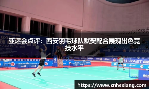 亚运会点评：西安羽毛球队默契配合展现出色竞技水平