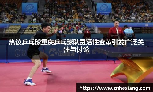 热议乒乓球重庆乒乓球队灵活性变革引发广泛关注与讨论