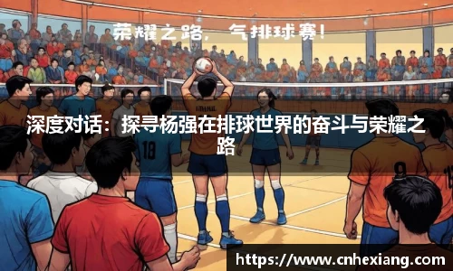 深度对话：探寻杨强在排球世界的奋斗与荣耀之路