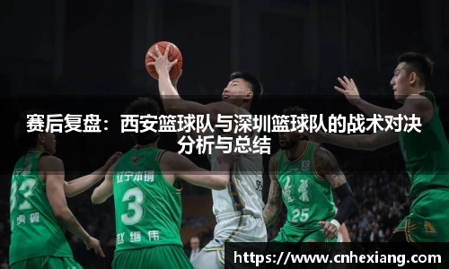 赛后复盘：西安篮球队与深圳篮球队的战术对决分析与总结