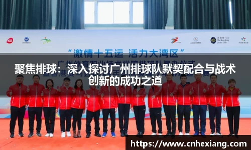 聚焦排球：深入探讨广州排球队默契配合与战术创新的成功之道