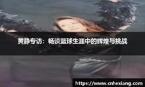 黄静专访：畅谈篮球生涯中的辉煌与挑战