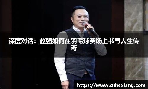 深度对话：赵强如何在羽毛球赛场上书写人生传奇