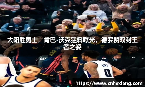 太阳胜勇士，肯巴-沃克猛料曝光，德罗赞双封王者之姿