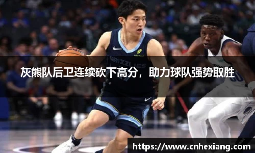 灰熊队后卫连续砍下高分，助力球队强势取胜