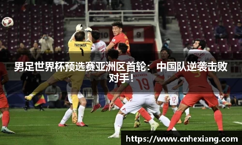 男足世界杯预选赛亚洲区首轮：中国队逆袭击败对手！