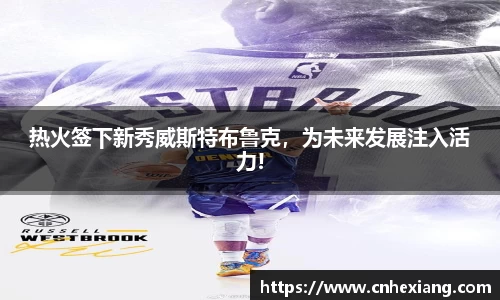 热火签下新秀威斯特布鲁克，为未来发展注入活力!