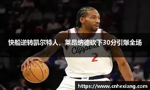 快船逆转凯尔特人，莱昂纳德砍下30分引爆全场
