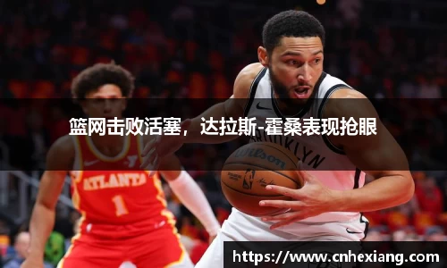 篮网击败活塞，达拉斯-霍桑表现抢眼