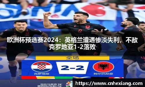 欧洲杯预选赛2024：英格兰遭遇惨淡失利，不敌克罗地亚1-2落败