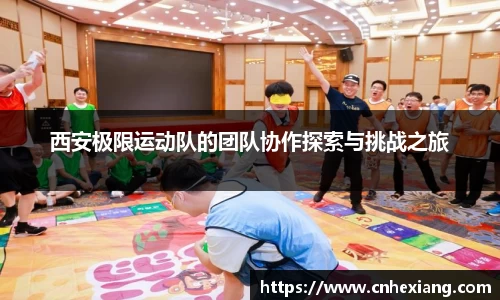 西安极限运动队的团队协作探索与挑战之旅