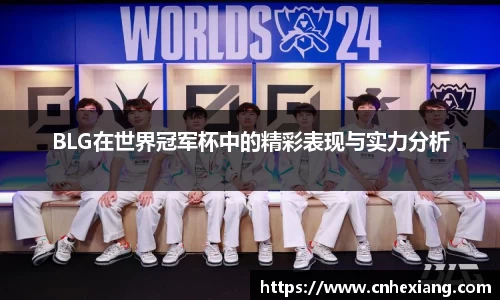 BLG在世界冠军杯中的精彩表现与实力分析