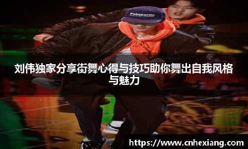 刘伟独家分享街舞心得与技巧助你舞出自我风格与魅力