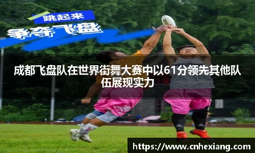 成都飞盘队在世界街舞大赛中以61分领先其他队伍展现实力