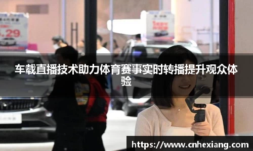车载直播技术助力体育赛事实时转播提升观众体验