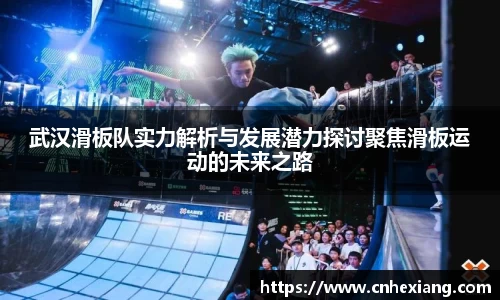 武汉滑板队实力解析与发展潜力探讨聚焦滑板运动的未来之路