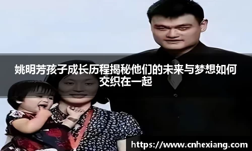 姚明芳孩子成长历程揭秘他们的未来与梦想如何交织在一起