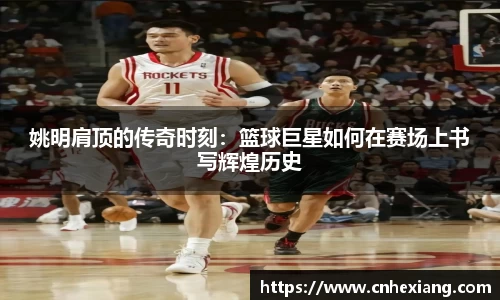 姚明肩顶的传奇时刻：篮球巨星如何在赛场上书写辉煌历史