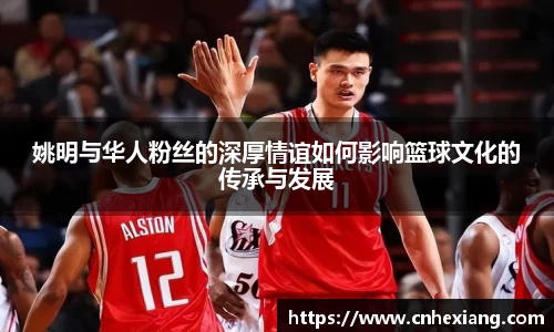 姚明与华人粉丝的深厚情谊如何影响篮球文化的传承与发展