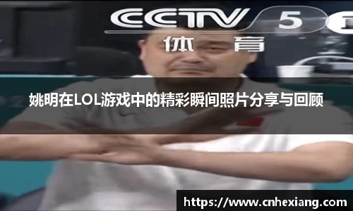 姚明在LOL游戏中的精彩瞬间照片分享与回顾