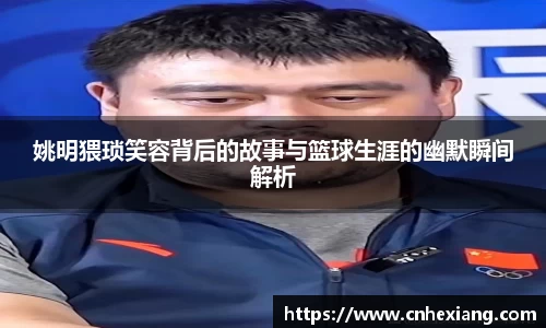 姚明猥琐笑容背后的故事与篮球生涯的幽默瞬间解析