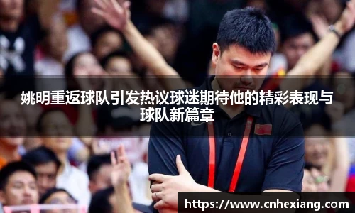 姚明重返球队引发热议球迷期待他的精彩表现与球队新篇章