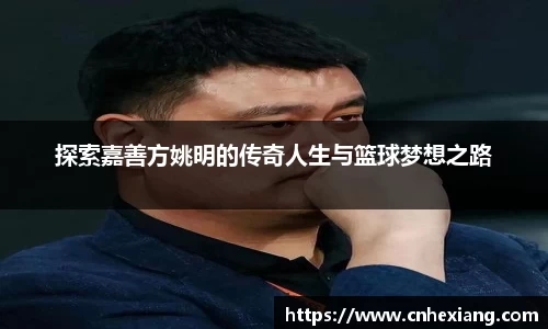 探索嘉善方姚明的传奇人生与篮球梦想之路