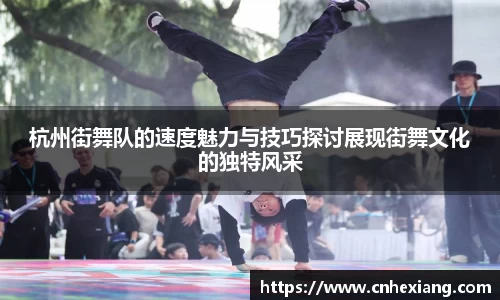 杭州街舞队的速度魅力与技巧探讨展现街舞文化的独特风采