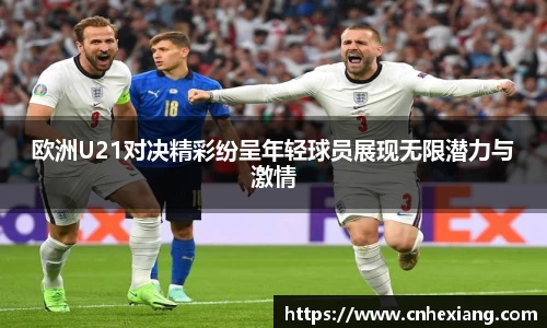 欧洲U21对决精彩纷呈年轻球员展现无限潜力与激情