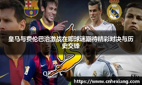 皇马与费伦巴治激战在即球迷期待精彩对决与历史交锋