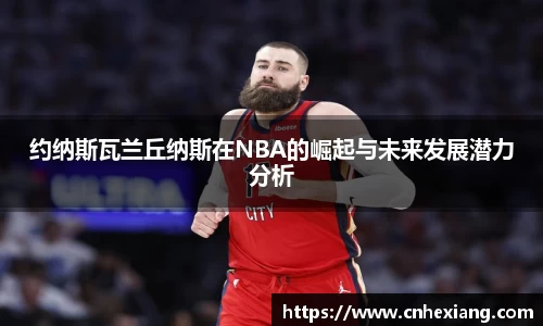 约纳斯瓦兰丘纳斯在NBA的崛起与未来发展潜力分析