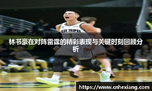 林书豪在对阵雷霆的精彩表现与关键时刻回顾分析