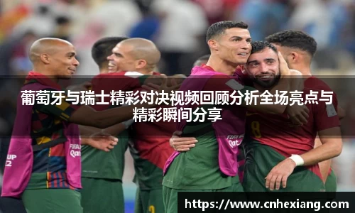 葡萄牙与瑞士精彩对决视频回顾分析全场亮点与精彩瞬间分享
