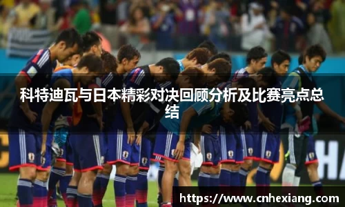 科特迪瓦与日本精彩对决回顾分析及比赛亮点总结