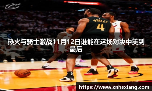 热火与骑士激战11月12日谁能在这场对决中笑到最后