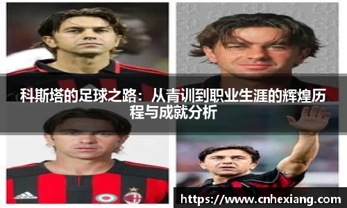 科斯塔的足球之路：从青训到职业生涯的辉煌历程与成就分析