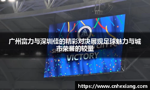 广州富力与深圳佳的精彩对决展现足球魅力与城市荣誉的较量