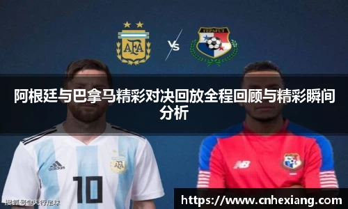 阿根廷与巴拿马精彩对决回放全程回顾与精彩瞬间分析
