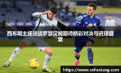 西布朗主场迎战罗瑟汉姆期待精彩对决与进球盛宴