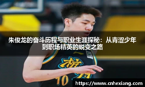 朱俊龙的奋斗历程与职业生涯探秘：从青涩少年到职场精英的蜕变之路
