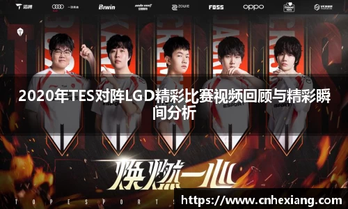 2020年TES对阵LGD精彩比赛视频回顾与精彩瞬间分析