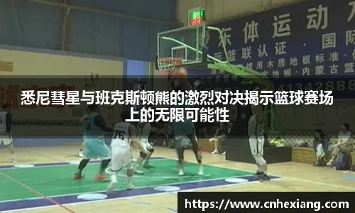 悉尼彗星与班克斯顿熊的激烈对决揭示篮球赛场上的无限可能性