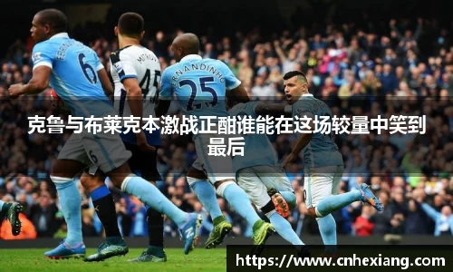 克鲁与布莱克本激战正酣谁能在这场较量中笑到最后