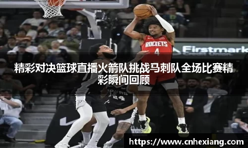 精彩对决篮球直播火箭队挑战马刺队全场比赛精彩瞬间回顾