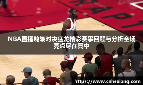 NBA直播鹈鹕对决猛龙精彩赛事回顾与分析全场亮点尽在其中